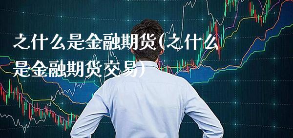 之什么是金融期货(之什么是金融期货交易)_https://www.boyangwujin.com_期货直播间_第1张
