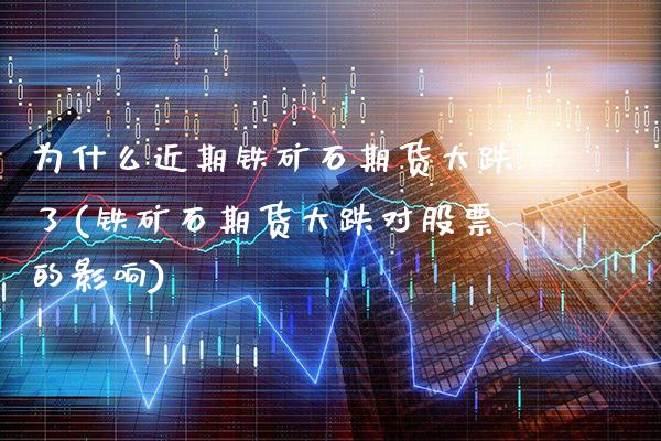 为什么近期铁矿石期货大跌了(铁矿石期货大跌对股票的影响)_https://www.boyangwujin.com_期货科普_第1张