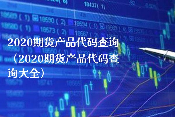 2020期货产品代码查询（2020期货产品代码查询大全）