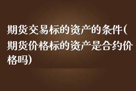 期货交易标的资产的条件(期货价格标的资产是合约价格吗)_https://www.boyangwujin.com_道指期货_第1张