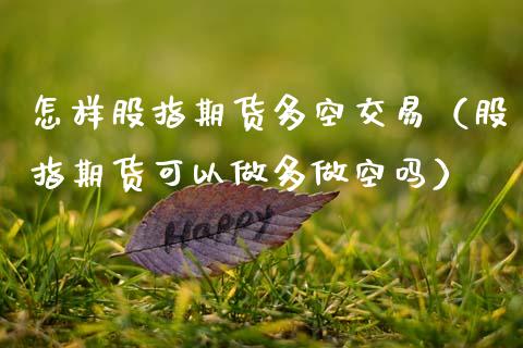 怎样股指期货多空交易（股指期货可以做多做空吗）_https://www.boyangwujin.com_黄金期货_第1张
