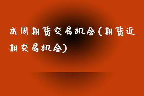 本周期货交易机会(期货近期交易机会)_https://www.boyangwujin.com_期货开户_第1张