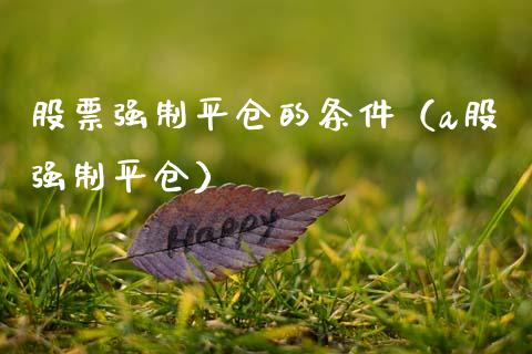 股票强制平仓的条件（a股强制平仓）_https://www.boyangwujin.com_黄金期货_第1张