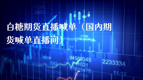 白糖期货直播喊单（国内期货喊单直播间）_https://www.boyangwujin.com_恒生指数_第1张