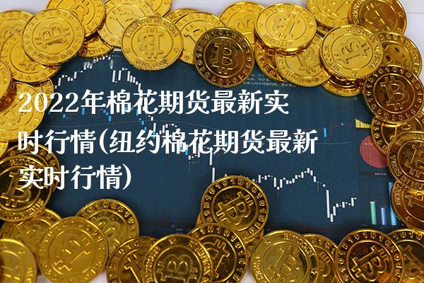 2022年棉花期货最新实时行情(纽约棉花期货最新实时行情)_https://www.boyangwujin.com_白银期货_第1张