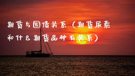 期货与国债关系（期货尿素和什么期货品种有关系）