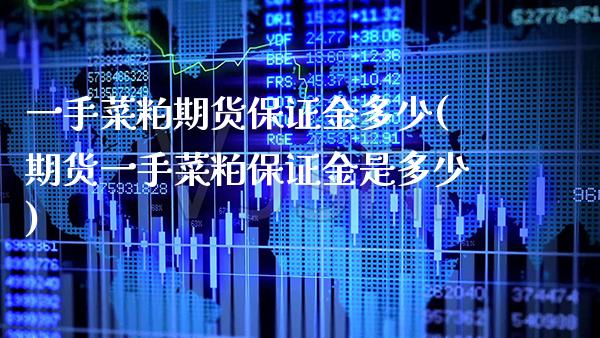 一手菜粕期货保证金多少(期货一手菜粕保证金是多少)_https://www.boyangwujin.com_期货直播间_第1张