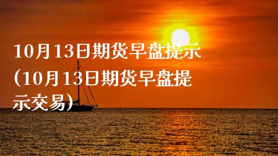 10月13日期货早盘提示(10月13日期货早盘提示交易)_https://www.boyangwujin.com_纳指期货_第1张