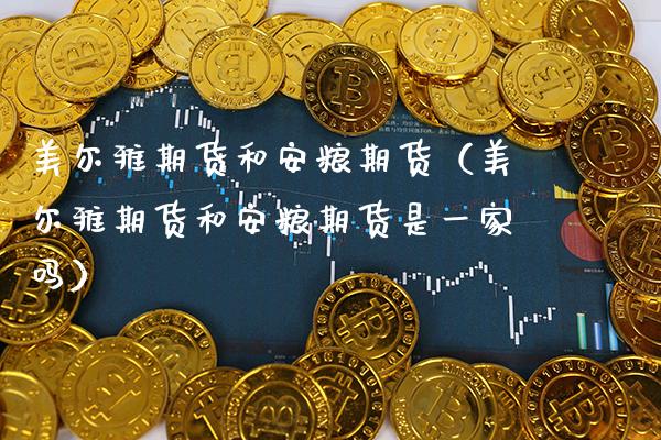 美尔雅期货和安粮期货（美尔雅期货和安粮期货是一家吗）_https://www.boyangwujin.com_期货直播间_第1张