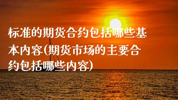 标准的期货合约包括哪些基本内容(期货市场的主要合约包括哪些内容)_https://www.boyangwujin.com_期货开户_第1张