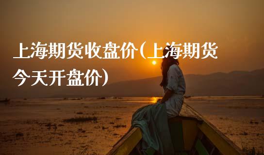上海期货收盘价(上海期货今天开盘价)_https://www.boyangwujin.com_期货科普_第1张