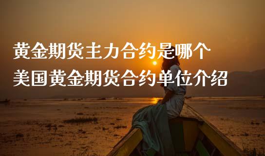 黄金期货主力合约是哪个 美国黄金期货合约单位介绍