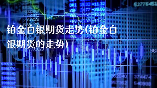 铂金白银期货走势(铂金白银期货的走势)_https://www.boyangwujin.com_恒生指数_第1张