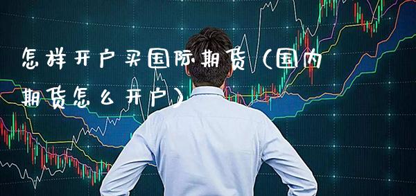 怎样开户买国际期货（国内期货怎么开户）