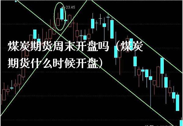 煤炭期货周末开盘吗（煤炭期货什么时候开盘）_https://www.boyangwujin.com_期货直播间_第1张