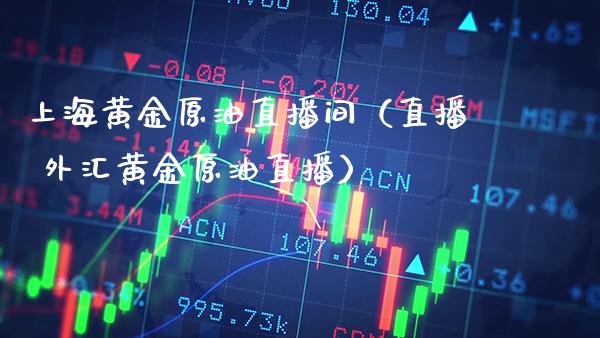上海黄金原油直播间（直播 外汇黄金原油直播）_https://www.boyangwujin.com_恒生指数_第1张