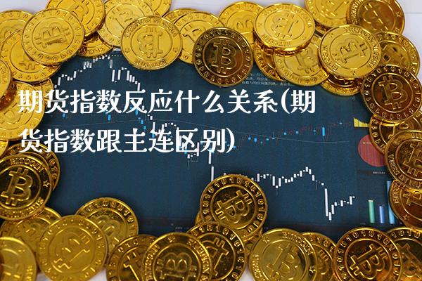 期货指数反应什么关系(期货指数跟主连区别)