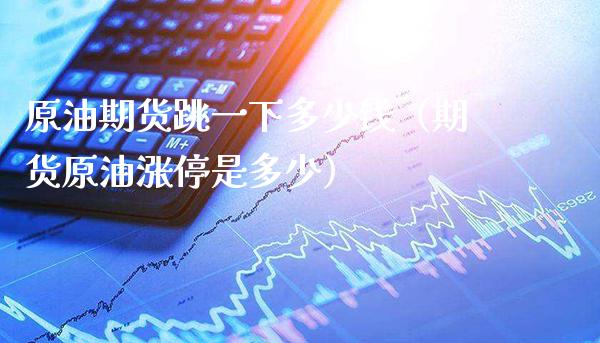 原油期货跳一下多少钱（期货原油涨停是多少）