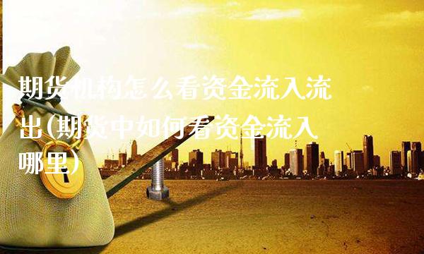 期货机构怎么看资金流入流出(期货中如何看资金流入哪里)