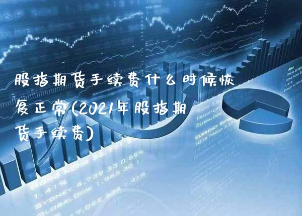 股指期货手续费什么时候恢复正常(2021年股指期货手续费)_https://www.boyangwujin.com_期货直播间_第1张
