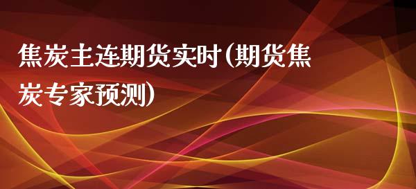 焦炭主连期货实时(期货焦炭专家预测)