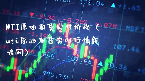 WTI原油期货实时价格（wti原油期货实时行情新浪网）