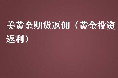 美黄金期货返佣（黄金投资返利）_https://www.boyangwujin.com_黄金期货_第1张