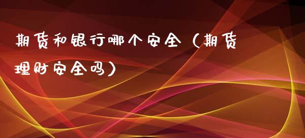 期货和银行哪个安全（期货理财安全吗）_https://www.boyangwujin.com_期货直播间_第1张