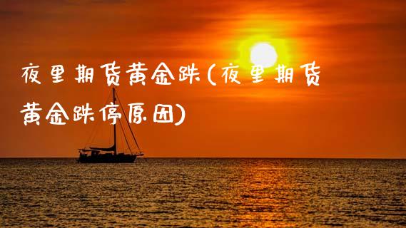 夜里期货黄金跌(夜里期货黄金跌停原因)