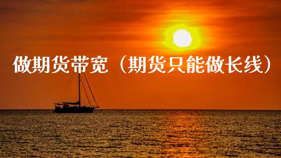 做期货带宽（期货只能做长线）
