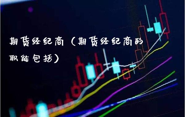期货经纪商（期货经纪商的职能包括）_https://www.boyangwujin.com_期货直播间_第1张