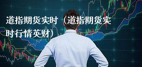 道指期货实时（道指期货实时行情英财）_https://www.boyangwujin.com_原油期货_第1张