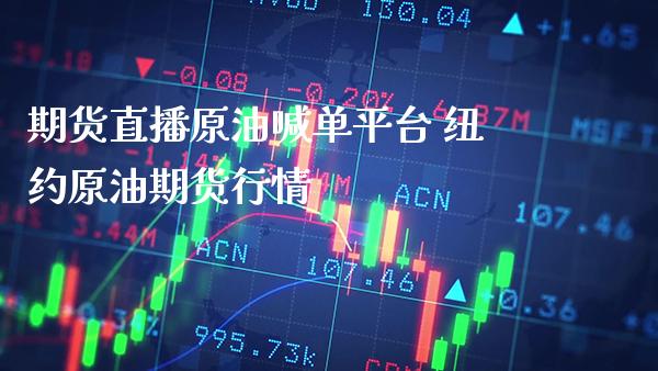期货直播原油喊单平台 纽约原油期货行情