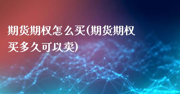 期货期权怎么买(期货期权买多久可以卖)_https://www.boyangwujin.com_期货直播间_第1张