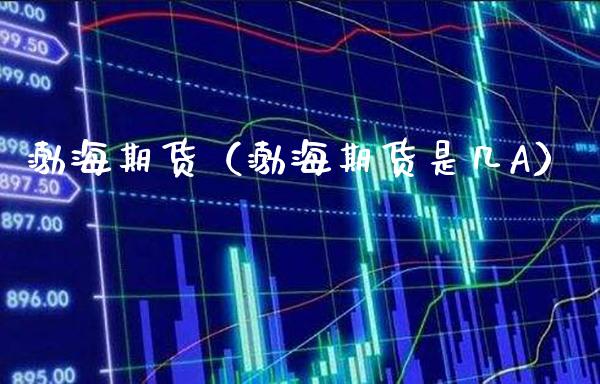 渤海期货（渤海期货是几A）_https://www.boyangwujin.com_期货直播间_第1张
