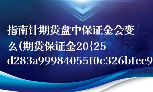 指南针期货盘中保证金会变么(期货保证金20%只能跌20点就没了吗)_https://www.boyangwujin.com_恒生指数_第1张