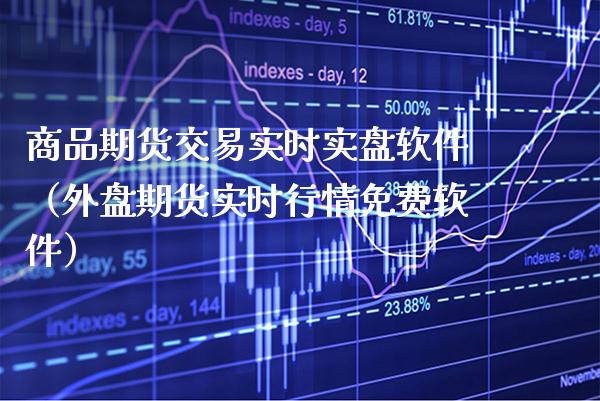 商品期货交易实时实盘软件（外盘期货实时行情免费软件）