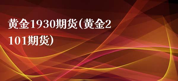 黄金1930期货(黄金2101期货)