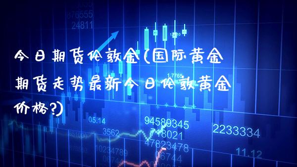 今日期货伦敦金(国际黄金期货走势最新今日伦敦黄金价格?)