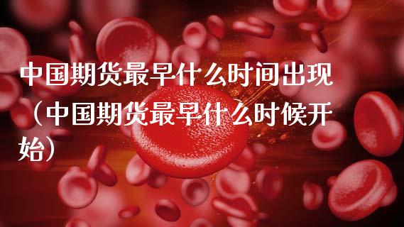 中国期货最早什么时间出现（中国期货最早什么时候开始）_https://www.boyangwujin.com_黄金期货_第1张