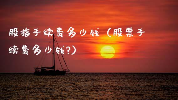 股指手续费多少钱（股票手续费多少钱?）_https://www.boyangwujin.com_恒生指数_第1张