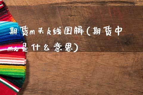 期货m头k线图解(期货中ma是什么意思)_https://www.boyangwujin.com_期货直播间_第1张