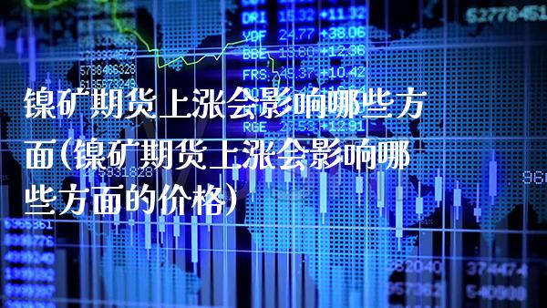 镍矿期货上涨会影响哪些方面(镍矿期货上涨会影响哪些方面的价格)_https://www.boyangwujin.com_期货直播间_第1张