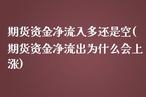 期货资金净流入多还是空(期货资金净流出为什么会上涨)_https://www.boyangwujin.com_期货直播间_第1张