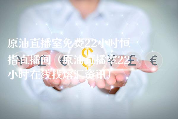 原油直播室免费22小时恒指直播间（原油直播室22小时在线找熔汇资讯）_https://www.boyangwujin.com_期货直播间_第1张