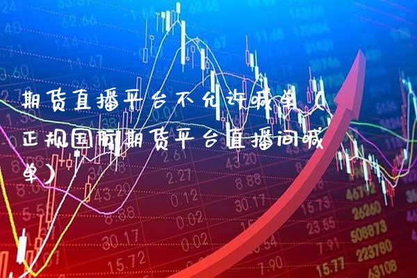 期货直播平台不允许喊单（正规国际期货平台直播间喊单）_https://www.boyangwujin.com_期货直播间_第1张
