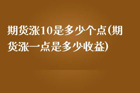 期货涨10是多少个点(期货涨一点是多少收益)_https://www.boyangwujin.com_期货直播间_第1张