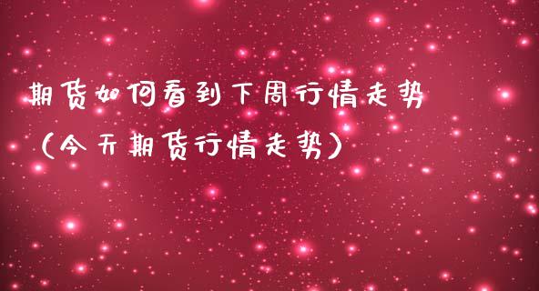 期货如何看到下周行情走势（今天期货行情走势）