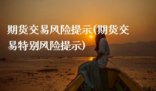 期货交易风险提示(期货交易特别风险提示)_https://www.boyangwujin.com_黄金期货_第1张