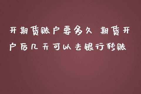 开期货账户要多久 期货开户后几天可以去银行转账_https://www.boyangwujin.com_期货直播间_第1张